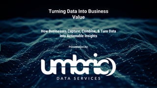 1
Turning Data Into Business
Value
How Businesses Capture, Combine, & Turn Data
Into Actionable Insights
Presentation By:
 