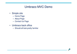 Umbraco MVC Demo
• Simple site
– Home Page
– About Page
– Contact Us Page

• Umbraco back office
– Should all look pretty familiar

 