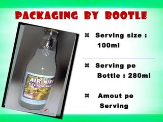 PACKAGING BY BOOTLE
Serving size :
100ml
Serving pe
Bottle : 280ml
Amout pe
Serving
 