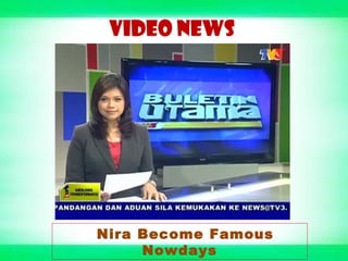 VIDEO NEWS
Nira Become Famous
Nowdays
 