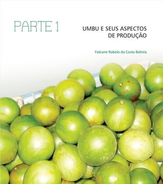 10
PARTE 1 UMBU E SEUS ASPECTOS
DE PRODUÇÃO
Fabiane Rabelo da Costa Batista
 