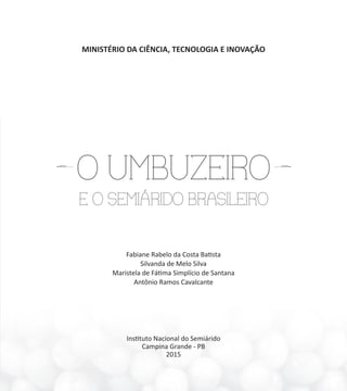 MINISTÉRIO DA CIÊNCIA, TECNOLOGIA E INOVAÇÃO
Fabiane Rabelo da Costa Batista
Silvanda de Melo Silva
Maristela de Fátima Simplício de Santana
Antônio Ramos Cavalcante
Instituto Nacional do Semiárido
Campina Grande - PB
2015
 