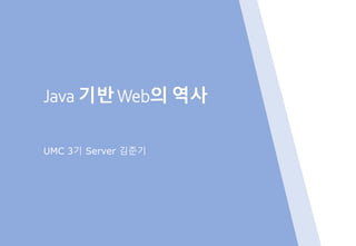 Java 기반Web의 역사
UMC 3기 Server 김준기
 