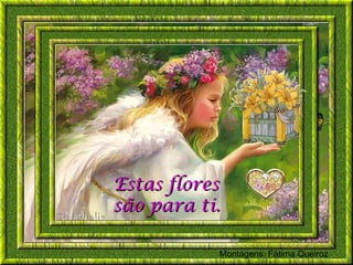 Estas flores
são para ti.

           Montagens: Fátima Queiroz
 