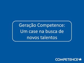 Geração Competence:
Um case na busca de
   novos talentos
 