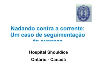 Nadando contra a corrente: Um caso de seguimentação às avessas Hospital Shouldice Ontário - Canadá 