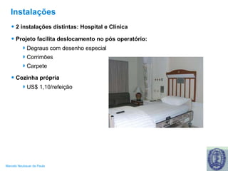 Instalações 2 instalações distintas: Hospital e Clínica Projeto facilita deslocamento no pós operatório: Degraus com desenho especial Corrimões Carpete Cozinha própria US$ 1,10/refeição 
