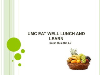 UMC EAT WELL LUNCH AND 
LEARN 
Sarah Ruiz RD, LD 
 
