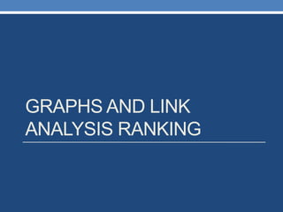 GRAPHS AND LINK
ANALYSIS RANKING
 