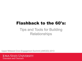Flashback to the 60's:
Tips and Tools for Building
Relationships
Upper Midwest Civic Engagement Summit (UMCES) 2013
 
