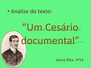 • Analise do texto:

     “Um Cesário
     documental”
                      Joana Silva nº14
 