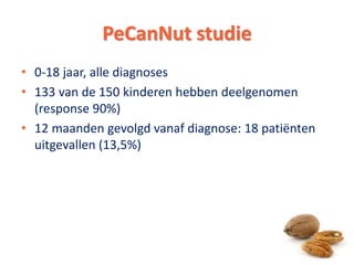 • 0-18 jaar, alle diagnoses
• 133 van de 150 kinderen hebben deelgenomen
(response 90%)
• 12 maanden gevolgd vanaf diagnose: 18 patiënten
uitgevallen (13,5%)
PeCanNut studie
5
 