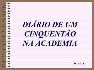 (clicar) DIÁRIO DE UM CINQUENTÃO NA ACADEMIA 