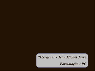 “Oxygene” - Jean Michel Jarre
             Formatação : PC
 