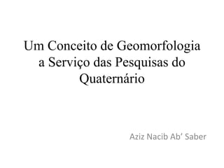 Um Conceito de Geomorfologia
a Serviço das Pesquisas do
Quaternário
Aziz Nacib Ab’ Saber
 