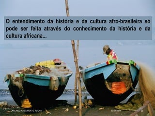 O entendimento da história e da cultura afro-brasileira só
pode ser feita através do conhecimento da história e da
cultura africana...
03/04/2014ARLINDO NASCIMENTO ROCHA 29
 