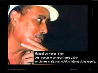 03/04/2014ARLINDO NASCIMENTO ROCHA 59
Manuel de Novas é um
dos poetas e compositores cabo-
verdianos mais conhecidos internacionalmente.
 