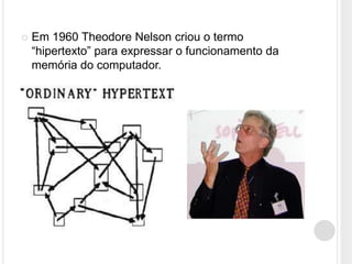    Em 1960 Theodore Nelson criou o termo
    “hipertexto” para expressar o funcionamento da
    memória do computador.
 