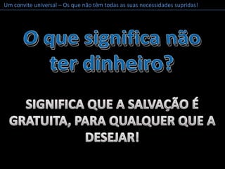 Um convite universal – Os que não têm todas as suas necessidades supridas!O que significa não ter dinheiro?O que significa não ter dinheiro?SIGNIFICA QUE A SALVAÇÃO É GRATUITA, PARA QUALQUER QUE A DESEJAR!