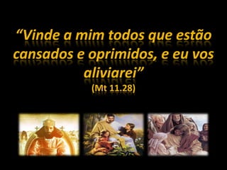 “Vinde a mim todos que estãocansados e oprimidos, e eu vosaliviarei”(Mt 11.28)