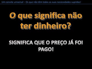 Um convite universal – Os que não têm todas as suas necessidades supridas!O que significa não ter dinheiro?O que significa não ter dinheiro?SIGNIFICA QUE O PREÇO JÁ FOI PAGO!