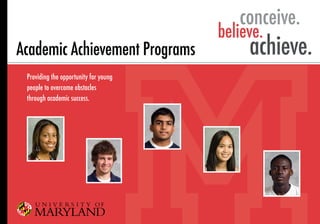 conceive.
                                       believe.
                                            achieve.
Academic Achievement Programs
 Providing the opportunity for young
 people to overcome obstacles
 through academic success.
 