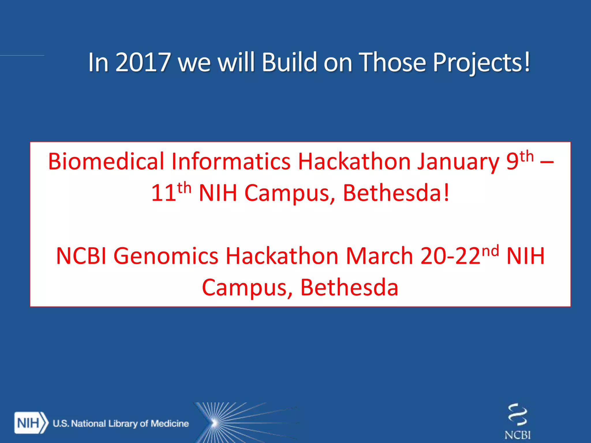 Biomedical Informatics Hackathon January 9th –
11th NIH Campus, Bethesda!
NCBI Genomics Hackathon March 20-22nd NIH
Campus, Bethesda
 