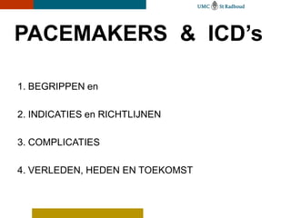 PACEMAKERS & ICD’s
1. BEGRIPPEN en
2. INDICATIES en RICHTLIJNEN
3. COMPLICATIES
4. VERLEDEN, HEDEN EN TOEKOMST
 