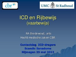 ICD en Rijbewijs
(vaarbewijs)
RA Bredewoud, arts
Hoofd medische zaken CBR
Contactdag ICD-dragers
Scandic Sanadome
Nijmegen 29 mei 2013
 