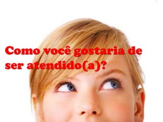 Como você gostaria de
ser atendido(a)?

 