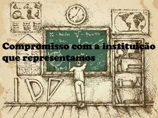 Compromisso com a instituição
que representamos

 
