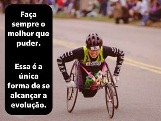 Faça
sempre o
melhor que
puder.

Essa é a
única
forma de se
alcançar a
evolução.

 