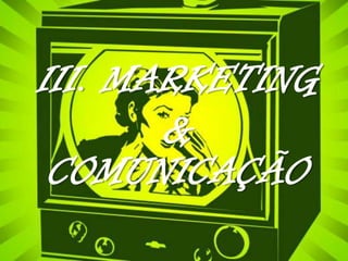 III. MARKETING
&
COMUNICAÇÃO

 