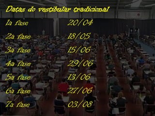 Datas do vestibular tradicional
1a fase
20/04
2a fase
18/05
3a fase
15/06
4a fase
29/06
5a fase
13/06
6a fase
27/06
7a fase
03/08

 