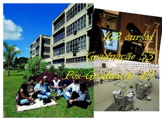 102 cursos
Graduação 53
Pós-Graduação 49

 
