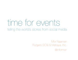 time for events
telling the world’s stories from social media


                                  Mor Naaman
                   Rutgers SC&I & Mahaya, Inc.
                                    @informor
 