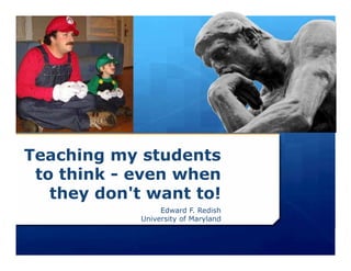 Teaching my students
 to think - even when
   they don't want to!
                  Edward F. Redish
             University of Maryland
 