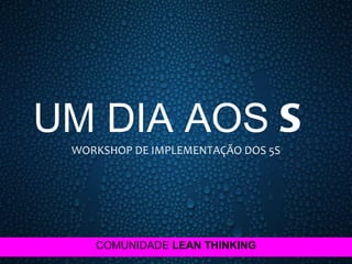 UM DIA AOS  S WORKSHOP DE IMPLEMENTAÇÃO DOS 5S COMUNIDADE  LEAN THINKING 
