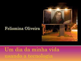 Felismina Oliveira Um dia da minha vida usando a tecnologia 