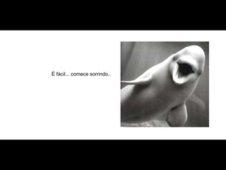 É fácil... comece sorrindo.. 