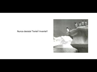 Nunca desista! Tente!! Invente!! 