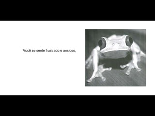 Você se sente frustrado e ansioso, 
