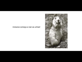 inclusive começa a roer as unhas! 