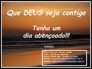 Que DEUS seja contigo Tenha um dia abençoado!!! Créditos: Slide Criado por: Wesley Simões Texto: Um dia de esperança Música: Stolen Kiss - Ernesto cortazar Contato:  [email_address] Acesse:  www.evangelismoemslides.com.br . 