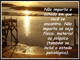 Não importa o estado em que você se encontra. Não importa se seja físico, material ou psíquico (também se inclui o estado psicológico). .   