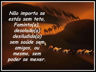 Não importa se estás sem teto, Faminto(a), desolado(a) desiludido(a) sem saúde sem amigos, ou mesmo, sem poder se mexer. .   