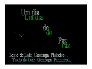 Um dia  de Paz Texto de Luiz  Gonzaga  Pinheiro... 