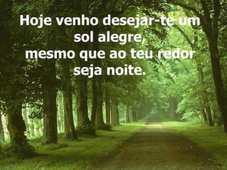 Hoje venho desejar-te um sol alegre, mesmo que ao teu redor seja noite. 