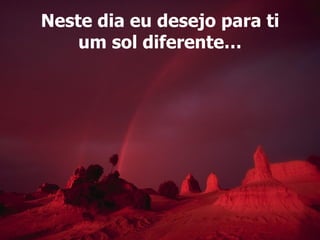 Neste dia eu desejo para ti um sol diferente… 