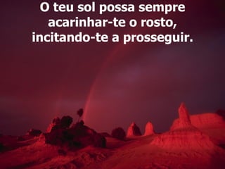 O teu sol possa sempre acarinhar-te o rosto, incitando-te a prosseguir. 
